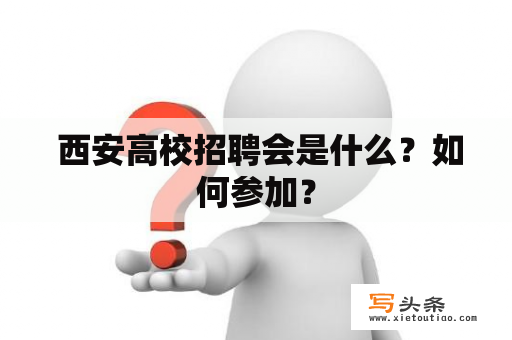  西安高校招聘会是什么？如何参加？