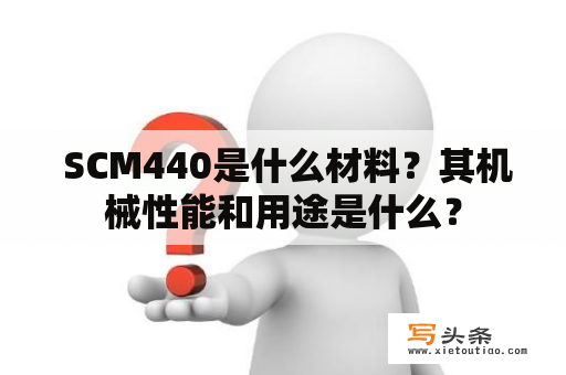  SCM440是什么材料？其机械性能和用途是什么？