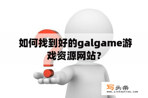  如何找到好的galgame游戏资源网站？