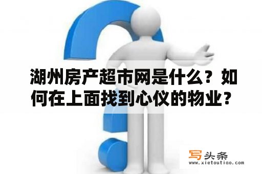  湖州房产超市网是什么？如何在上面找到心仪的物业？