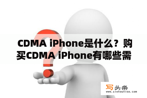  CDMA iPhone是什么？购买CDMA iPhone有哪些需要注意的事项？