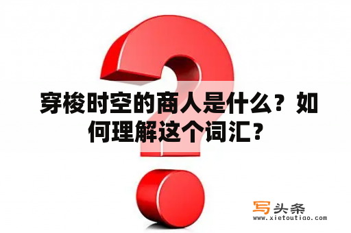  穿梭时空的商人是什么？如何理解这个词汇？