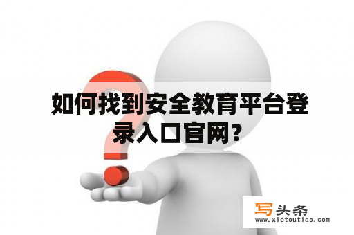  如何找到安全教育平台登录入口官网？