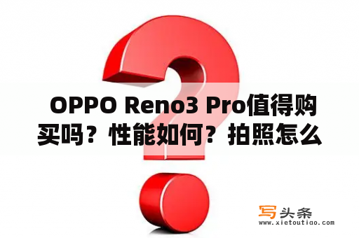  OPPO Reno3 Pro值得购买吗？性能如何？拍照怎么样？