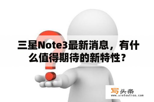  三星Note3最新消息，有什么值得期待的新特性？