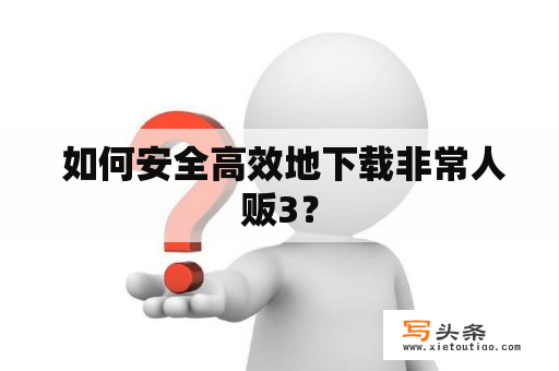  如何安全高效地下载非常人贩3？