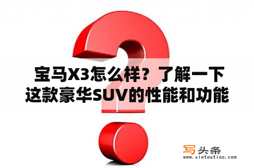  宝马X3怎么样？了解一下这款豪华SUV的性能和功能