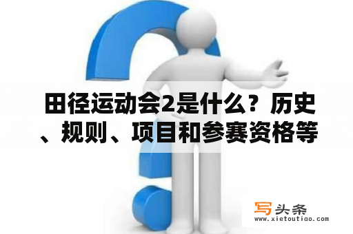  田径运动会2是什么？历史、规则、项目和参赛资格等问题解析