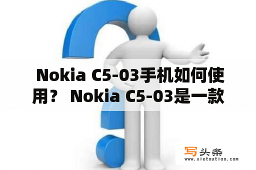  Nokia C5-03手机如何使用？ Nokia C5-03是一款功能齐全的智能手机，它拥有快速的4G网络连接和英特尔处理器，大量内存和存储空间。使用它不仅可以打电话和发送短信，还可以浏览互联网，拍照，玩游戏和使用各种应用程序。下面是有关如何使用Nokia C5-03的几个重要提示：