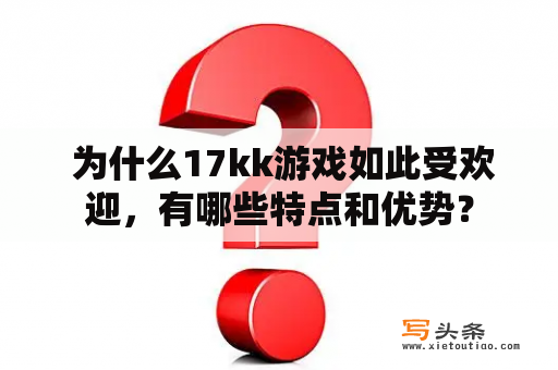  为什么17kk游戏如此受欢迎，有哪些特点和优势？