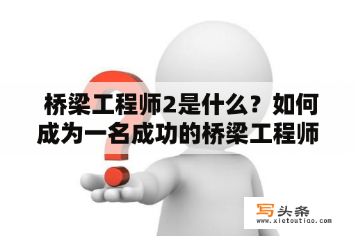  桥梁工程师2是什么？如何成为一名成功的桥梁工程师2？