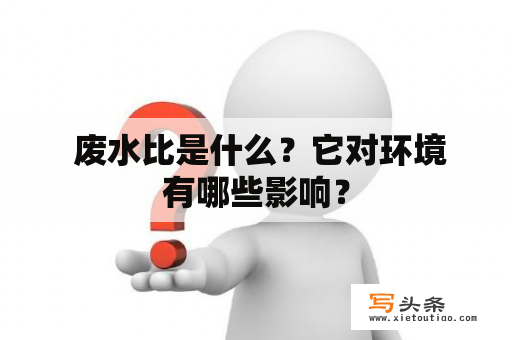  废水比是什么？它对环境有哪些影响？