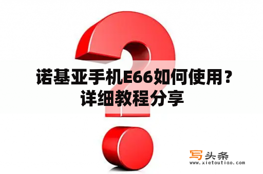  诺基亚手机E66如何使用？详细教程分享