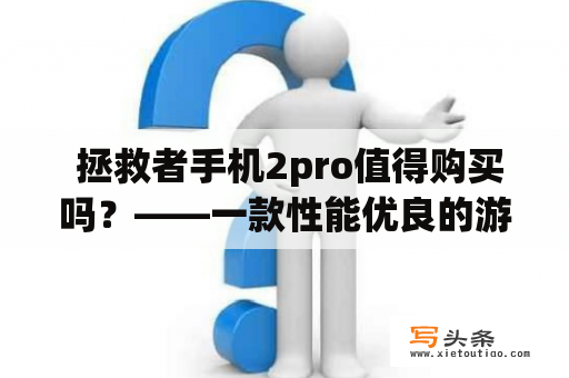  拯救者手机2pro值得购买吗？——一款性能优良的游戏手机