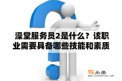  澡堂服务员2是什么？该职业需要具备哪些技能和素质？