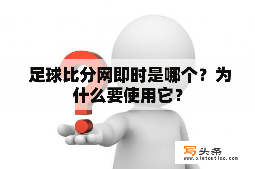  足球比分网即时是哪个？为什么要使用它？