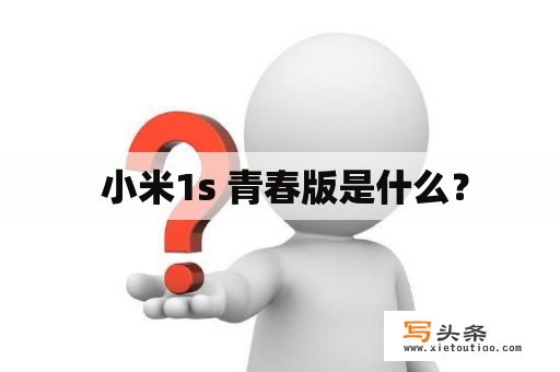  小米1s 青春版是什么？