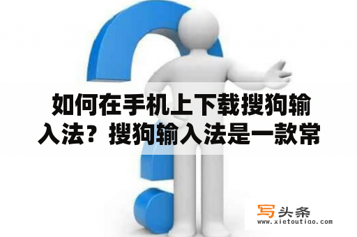  如何在手机上下载搜狗输入法？搜狗输入法是一款常用的中文输入法软件，它既可以在电脑上使用，也可以在手机上使用。本文将介绍如何在手机上免费下载搜狗输入法，并提供一些使用的小技巧。