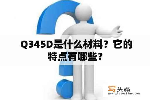  Q345D是什么材料？它的特点有哪些？