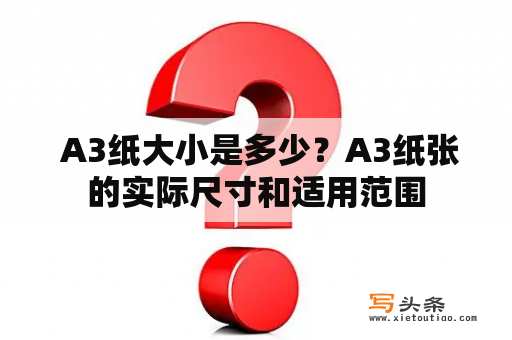  A3纸大小是多少？A3纸张的实际尺寸和适用范围