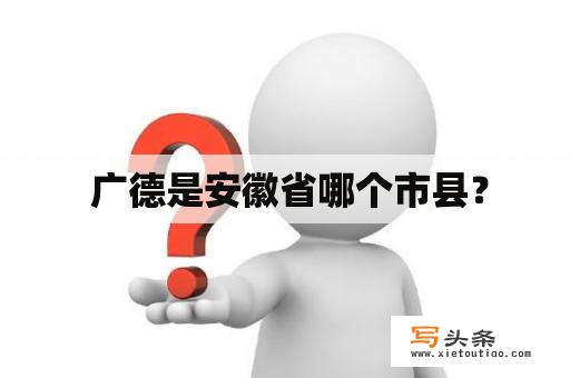  广德是安徽省哪个市县？