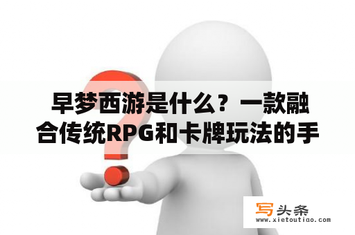  早梦西游是什么？一款融合传统RPG和卡牌玩法的手游