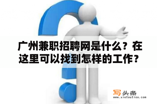  广州兼职招聘网是什么？在这里可以找到怎样的工作？