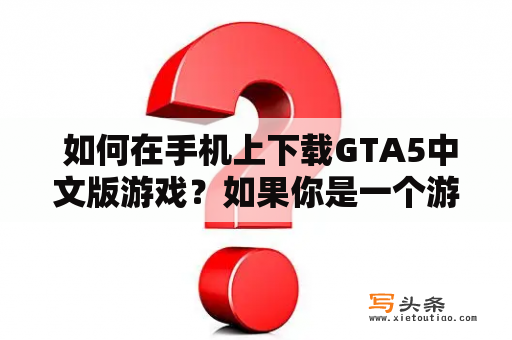  如何在手机上下载GTA5中文版游戏？如果你是一个游戏爱好者，尤其是喜欢玩GTA系列游戏的玩家，那么你肯定很想在手机上下载GTA5中文版游戏。但问题是，你可能不知道从哪里下载这个游戏，尤其是中文版的游戏。在这篇文章中，我们将介绍一些关于如何在手机上下载GTA5中文版游戏的方法，帮助您轻松获得这个精彩而刺激的游戏。