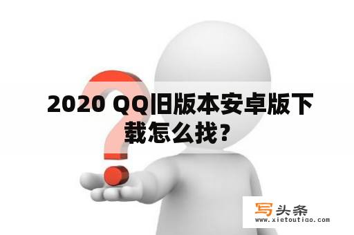  2020 QQ旧版本安卓版下载怎么找？