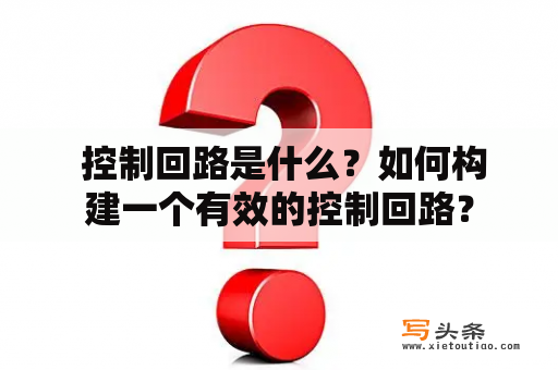  控制回路是什么？如何构建一个有效的控制回路？