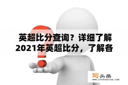  英超比分查询？详细了解2021年英超比分，了解各队排名、进球数和失球数！