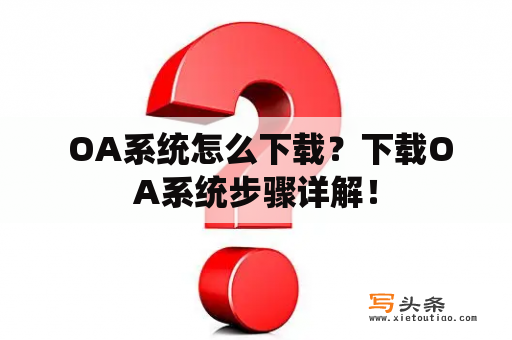  OA系统怎么下载？下载OA系统步骤详解！