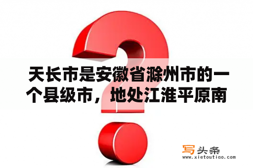  天长市是安徽省滁州市的一个县级市，地处江淮平原南缘，是一个典型的以农业为主的小城市。那么，天长市有哪些值得一提的特色呢？下面就让我们来一探究竟。