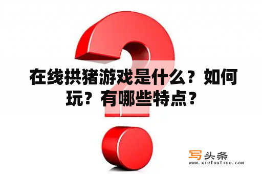  在线拱猪游戏是什么？如何玩？有哪些特点？