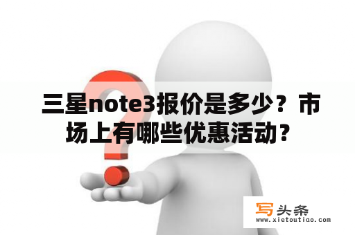  三星note3报价是多少？市场上有哪些优惠活动？