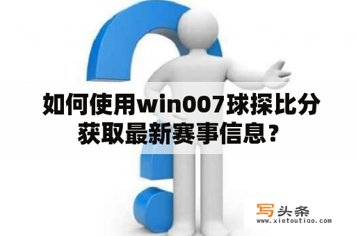  如何使用win007球探比分获取最新赛事信息？