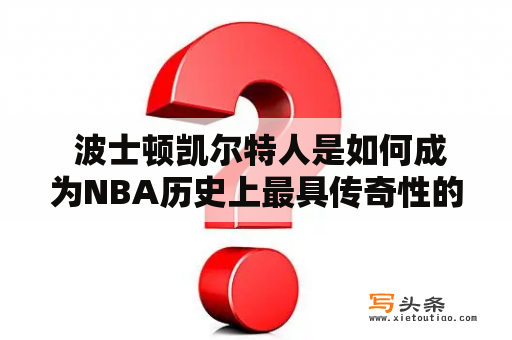  波士顿凯尔特人是如何成为NBA历史上最具传奇性的球队之一的？