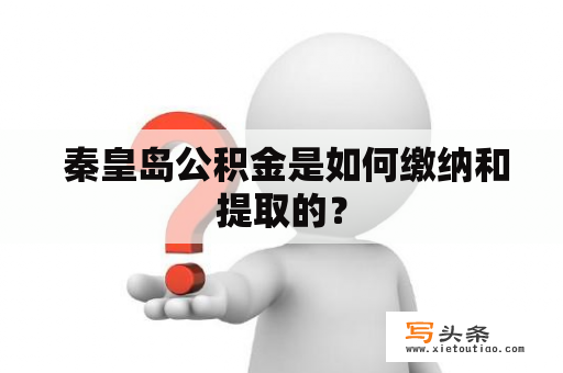  秦皇岛公积金是如何缴纳和提取的？