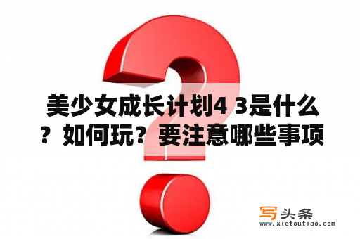  美少女成长计划4 3是什么？如何玩？要注意哪些事项？