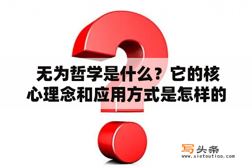  无为哲学是什么？它的核心理念和应用方式是怎样的？