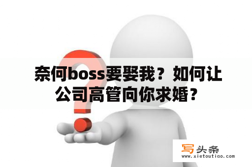  奈何boss要娶我？如何让公司高管向你求婚？