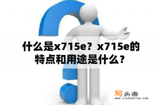  什么是x715e？x715e的特点和用途是什么？