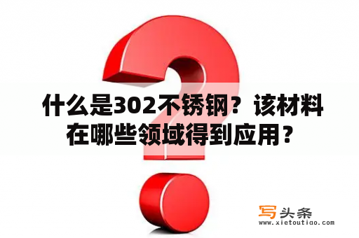  什么是302不锈钢？该材料在哪些领域得到应用？