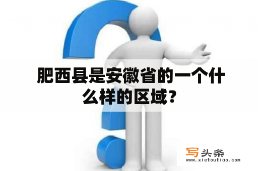  肥西县是安徽省的一个什么样的区域？