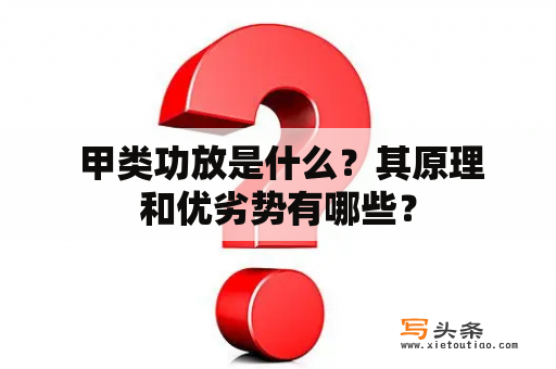  甲类功放是什么？其原理和优劣势有哪些？