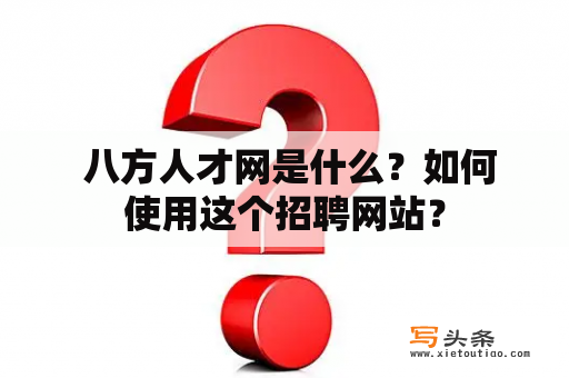  八方人才网是什么？如何使用这个招聘网站？