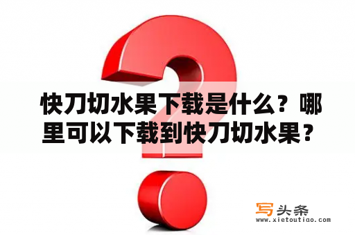  快刀切水果下载是什么？哪里可以下载到快刀切水果？