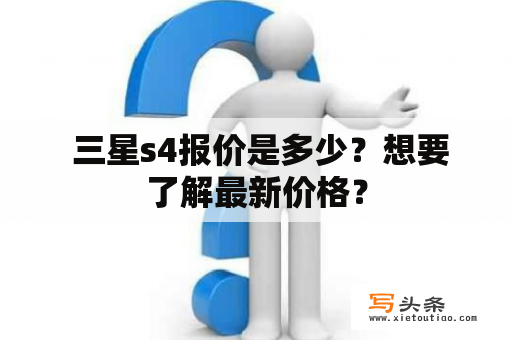  三星s4报价是多少？想要了解最新价格？