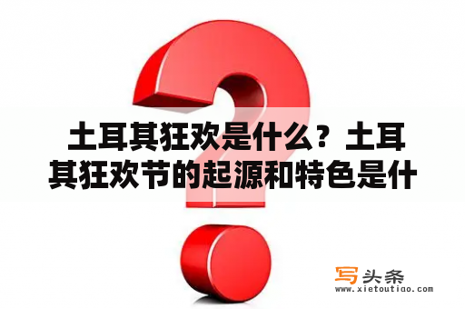  土耳其狂欢是什么？土耳其狂欢节的起源和特色是什么？