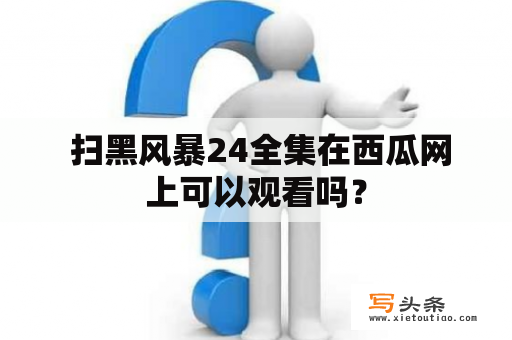  扫黑风暴24全集在西瓜网上可以观看吗？